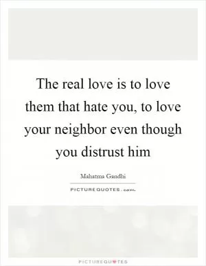 The real love is to love them that hate you, to love your neighbor even though you distrust him Picture Quote #1