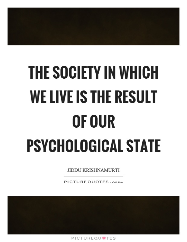 The society in which we live is the result of our psychological state Picture Quote #1