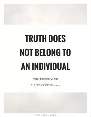 Truth does not belong to an individual Picture Quote #1