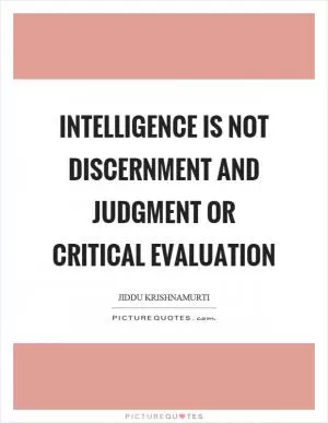 Intelligence is not discernment and judgment or critical evaluation Picture Quote #1