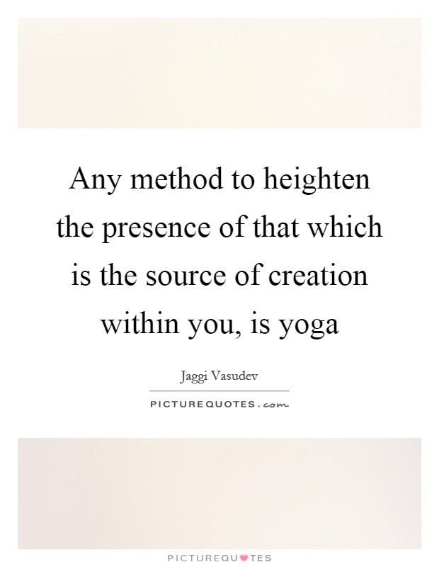 Any method to heighten the presence of that which is the source of creation within you, is yoga Picture Quote #1