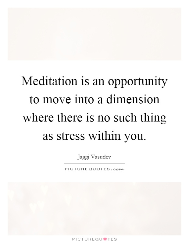 Meditation is an opportunity to move into a dimension where there is no such thing as stress within you Picture Quote #1