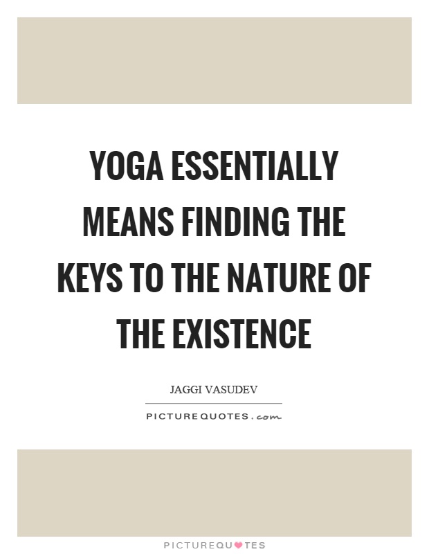Yoga essentially means finding the keys to the nature of the existence Picture Quote #1