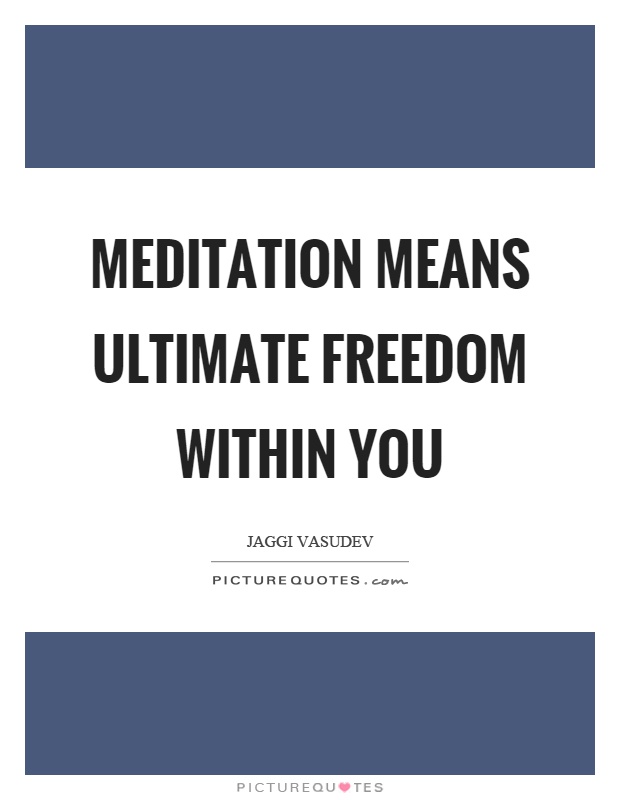 Meditation means ultimate freedom within you Picture Quote #1