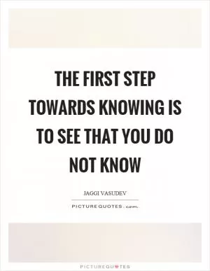 The first step towards knowing is to see that you do not know Picture Quote #1