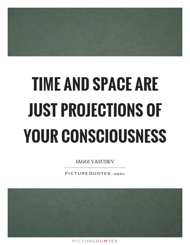 Time and space are just projections of your consciousness Picture Quote #1