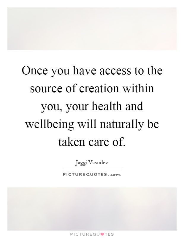 Once you have access to the source of creation within you, your health and wellbeing will naturally be taken care of Picture Quote #1