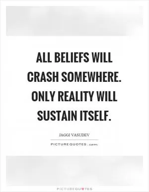 All beliefs will crash somewhere. Only reality will sustain itself Picture Quote #1