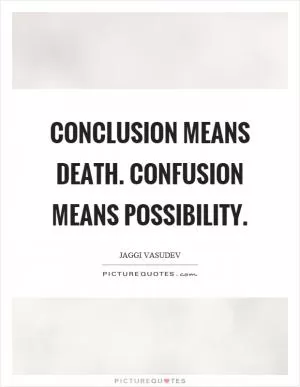 Conclusion means death. Confusion means possibility Picture Quote #1