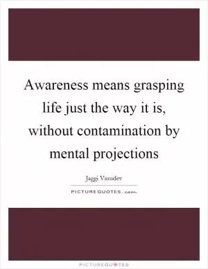 Awareness means grasping life just the way it is, without contamination by mental projections Picture Quote #1