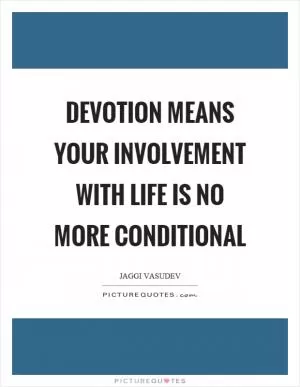 Devotion means your involvement with life is no more conditional Picture Quote #1