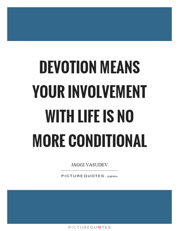 Devotion means your involvement with life is no more conditional Picture Quote #1