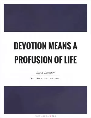 Devotion means a profusion of life Picture Quote #1
