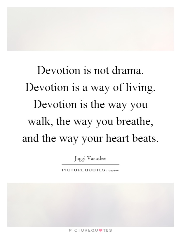 Devotion is not drama. Devotion is a way of living. Devotion is the way you walk, the way you breathe, and the way your heart beats Picture Quote #1