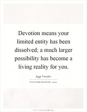 Devotion means your limited entity has been dissolved; a much larger possibility has become a living reality for you Picture Quote #1