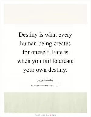 Destiny is what every human being creates for oneself. Fate is when you fail to create your own destiny Picture Quote #1