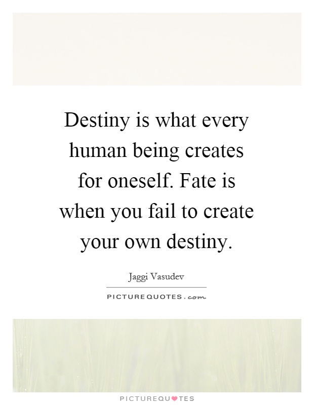 Destiny is what every human being creates for oneself. Fate is when you fail to create your own destiny Picture Quote #1