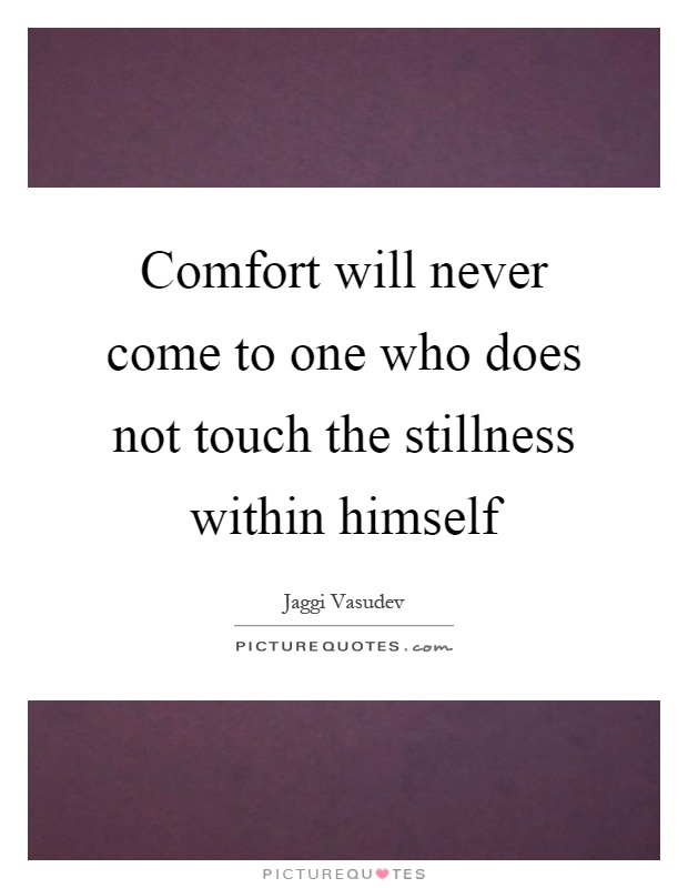 Comfort will never come to one who does not touch the stillness within himself Picture Quote #1