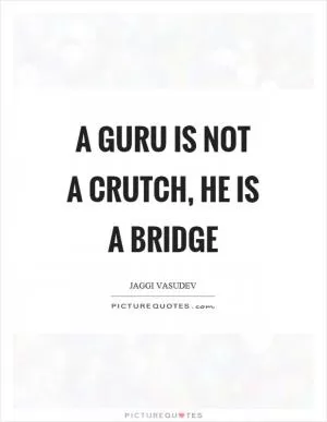 A guru is not a crutch, he is a bridge Picture Quote #1