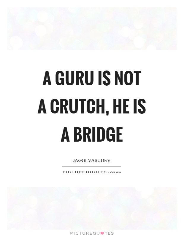 A guru is not a crutch, he is a bridge Picture Quote #1