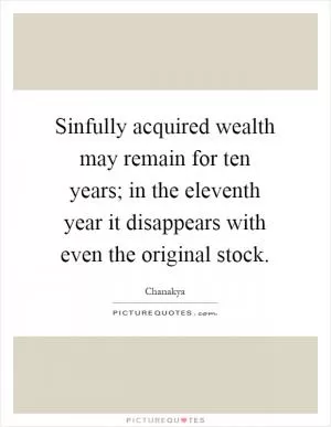 Sinfully acquired wealth may remain for ten years; in the eleventh year it disappears with even the original stock Picture Quote #1