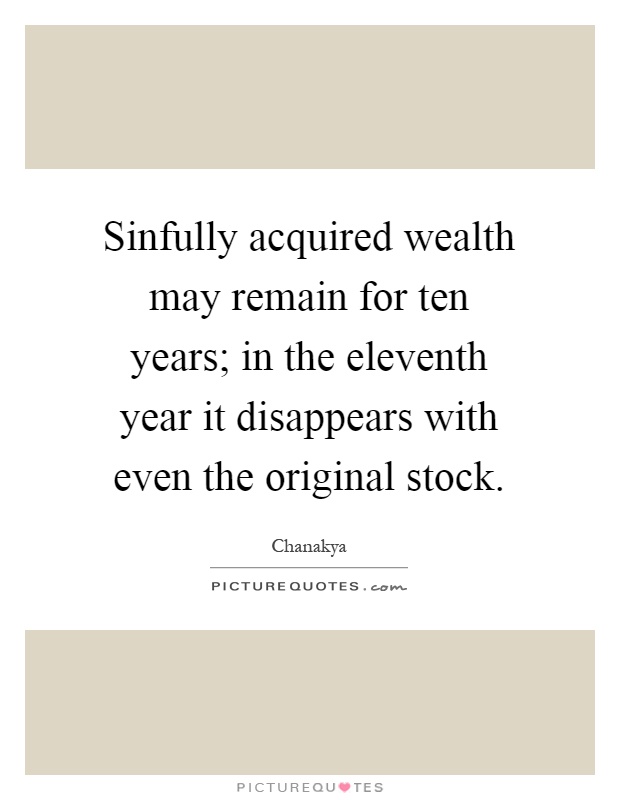Sinfully acquired wealth may remain for ten years; in the eleventh year it disappears with even the original stock Picture Quote #1