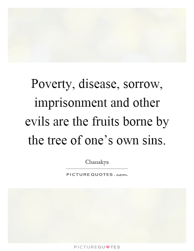 Poverty, disease, sorrow, imprisonment and other evils are the fruits borne by the tree of one's own sins Picture Quote #1