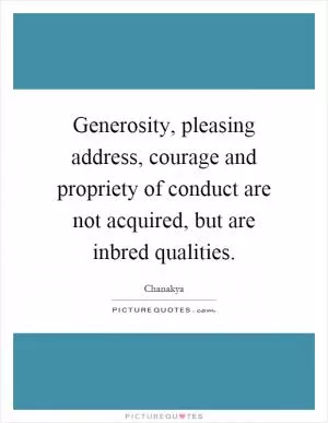 Generosity, pleasing address, courage and propriety of conduct are not acquired, but are inbred qualities Picture Quote #1