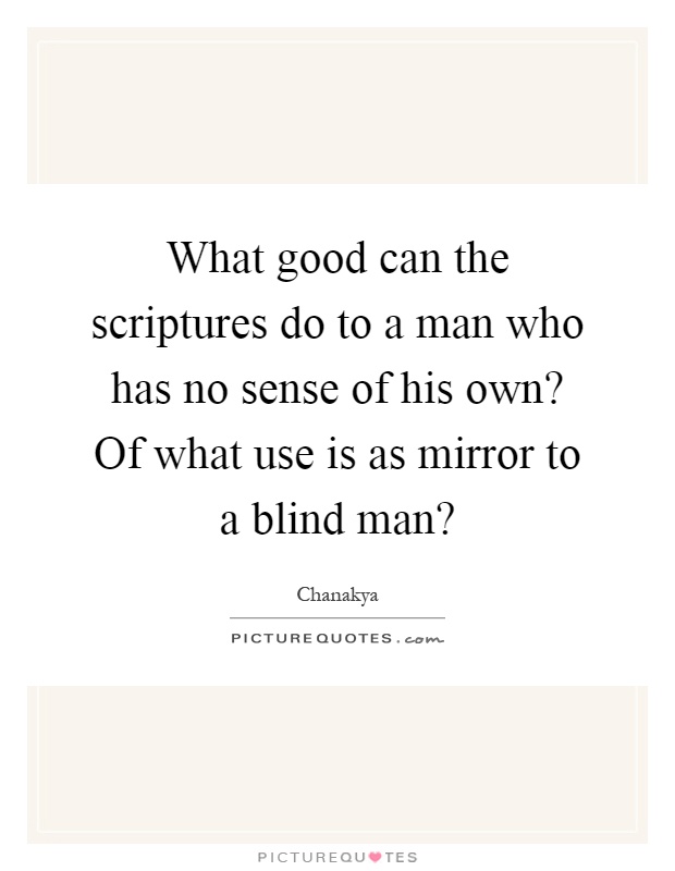 What good can the scriptures do to a man who has no sense of his own? Of what use is as mirror to a blind man? Picture Quote #1