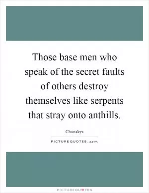 Those base men who speak of the secret faults of others destroy themselves like serpents that stray onto anthills Picture Quote #1