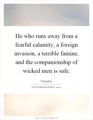 He who runs away from a fearful calamity, a foreign invasion, a terrible famine, and the companionship of wicked men is safe Picture Quote #1