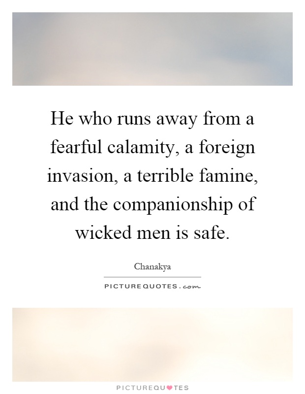 He who runs away from a fearful calamity, a foreign invasion, a terrible famine, and the companionship of wicked men is safe Picture Quote #1