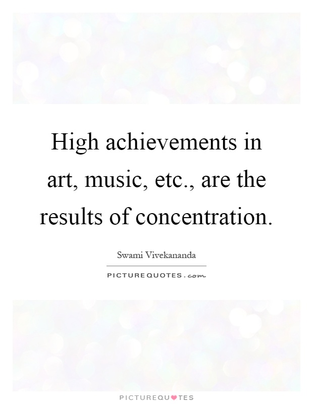 High achievements in art, music, etc., are the results of concentration Picture Quote #1