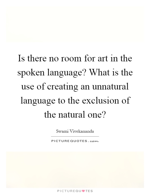 Is there no room for art in the spoken language? What is the use of creating an unnatural language to the exclusion of the natural one? Picture Quote #1