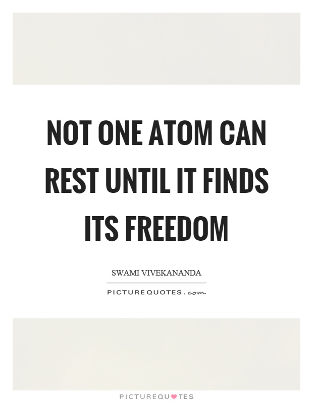 Not one atom can rest until it finds its freedom Picture Quote #1