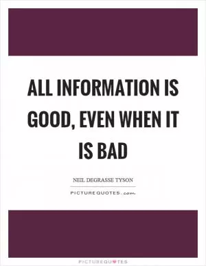 All information is good, even when it is bad Picture Quote #1