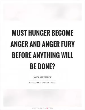 Must hunger become anger and anger fury before anything will be done? Picture Quote #1