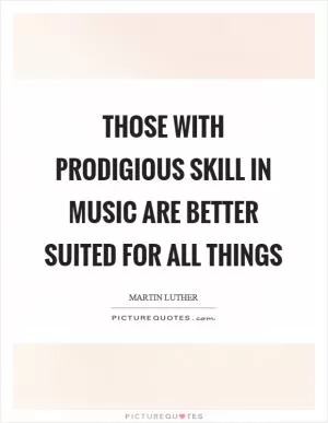 Those with prodigious skill in music are better suited for all things Picture Quote #1