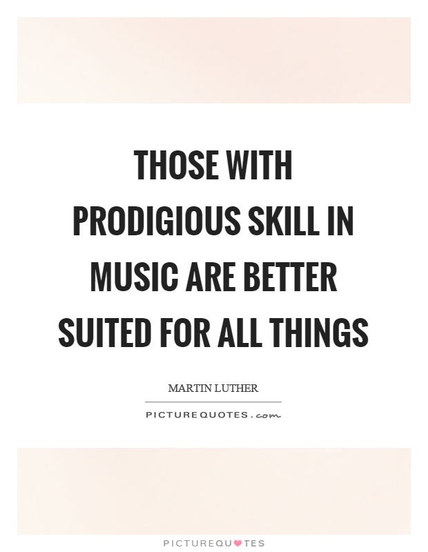 Those with prodigious skill in music are better suited for all things Picture Quote #1