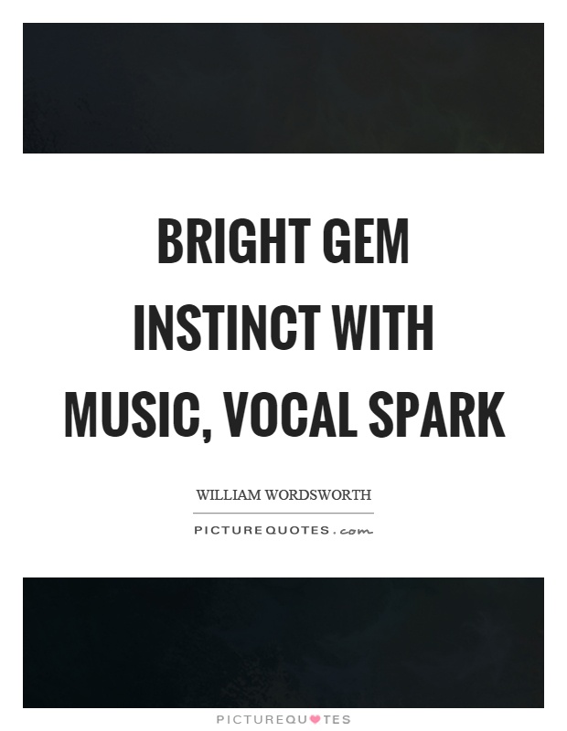 Bright gem instinct with music, vocal spark Picture Quote #1