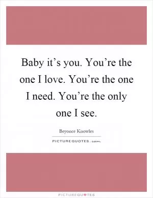 Baby it’s you. You’re the one I love. You’re the one I need. You’re the only one I see Picture Quote #1