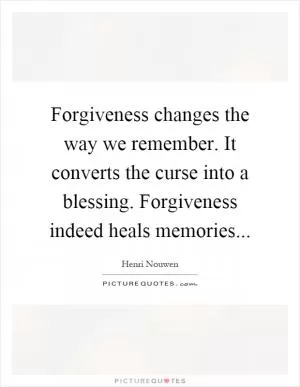 Forgiveness changes the way we remember. It converts the curse into a blessing. Forgiveness indeed heals memories Picture Quote #1