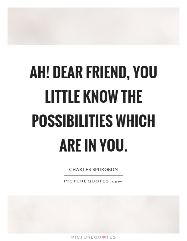 Ah! dear friend, you little know the possibilities which are in you Picture Quote #1