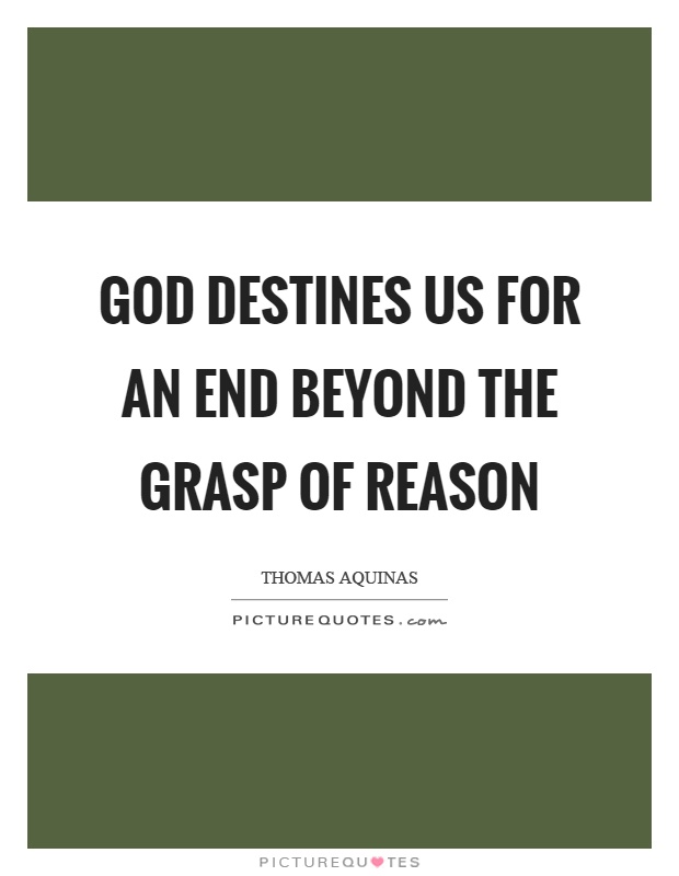 God destines us for an end beyond the grasp of reason Picture Quote #1