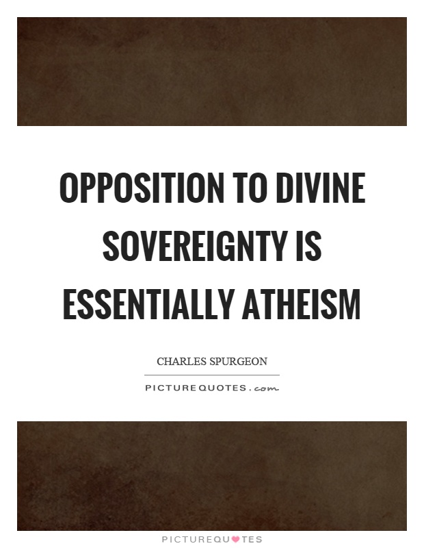 Opposition to divine sovereignty is essentially atheism Picture Quote #1