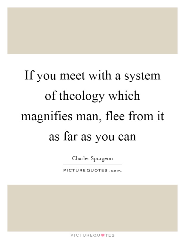 If you meet with a system of theology which magnifies man, flee from it as far as you can Picture Quote #1