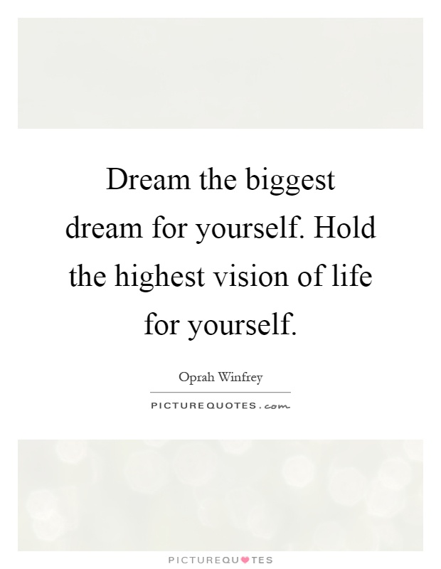 Dream the biggest dream for yourself. Hold the highest vision of life for yourself Picture Quote #1