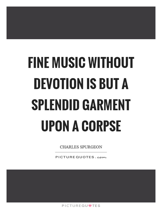 Fine music without devotion is but a splendid garment upon a corpse Picture Quote #1