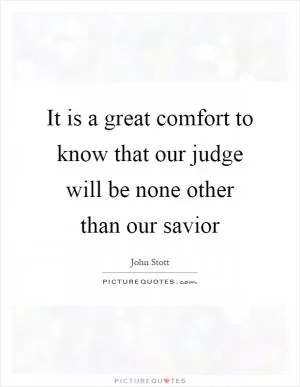It is a great comfort to know that our judge will be none other than our savior Picture Quote #1
