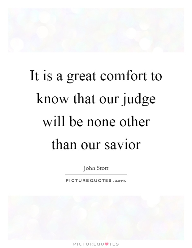 It is a great comfort to know that our judge will be none other than our savior Picture Quote #1